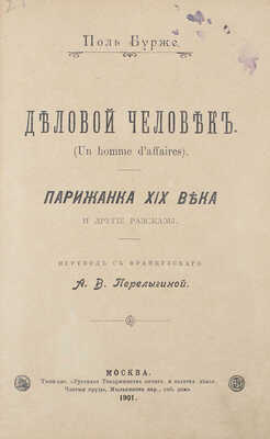 Бурже П. Ш. Ж. Деловой человек. Парижанка XIX века и другие рассказы / Пер. с фр. А.В. Перелыгиной. М.: Типо-лит. Русского т-ва печатного и изд. дела, 1901.